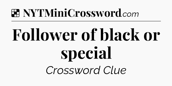Solution: Follower of black or special - NYT Crossword