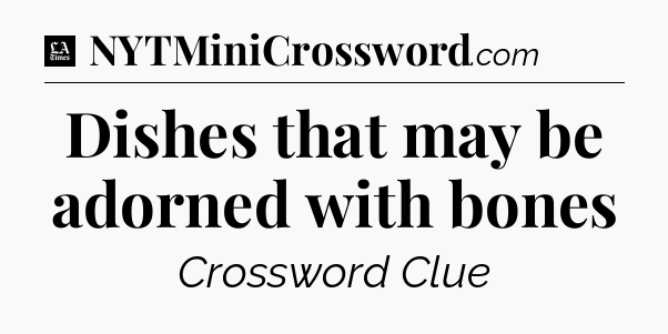 Dishes that may be adorned with bones - LA Times Crossword