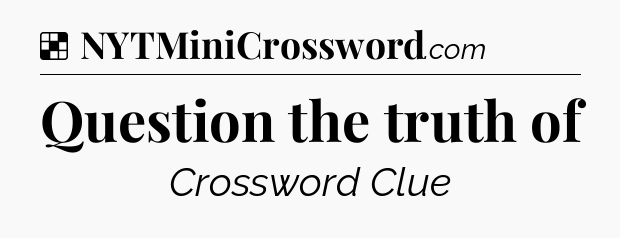 Solution: Question the truth of - NYT Crossword