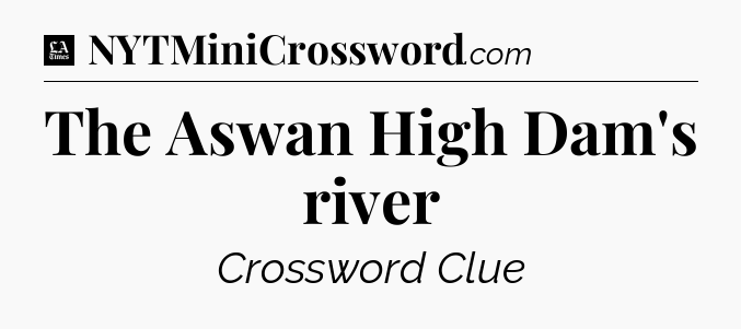 The Aswan High Dam's river - LA Times Crossword
