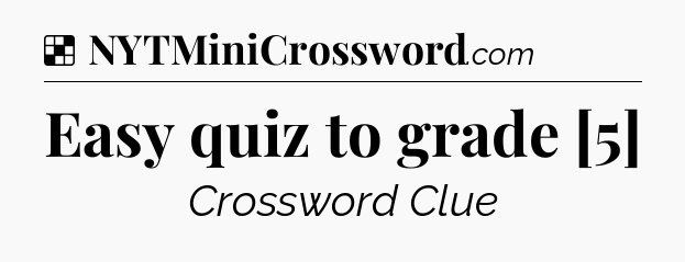 Solution: Easy quiz to grade [5] - NYT Crossword