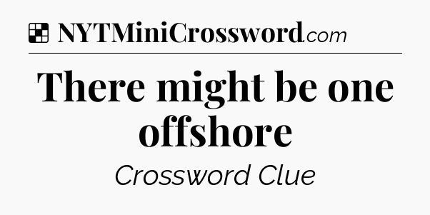 Solution: There might be one offshore - NYT Crossword