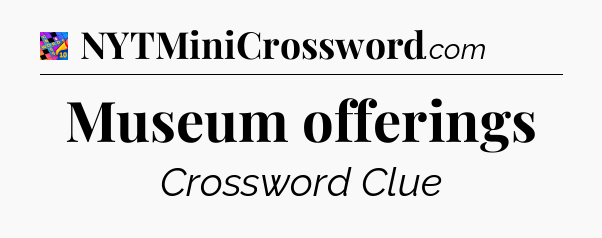 Museum offerings Crossword Clue