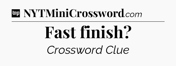 Fast finish Crossword Clue