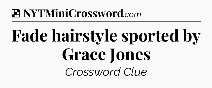 Solution: Fade hairstyle sported by Grace Jones - NYT Crossword