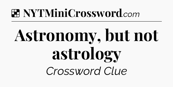 Solution: Astronomy, but not astrology - NYT Crossword