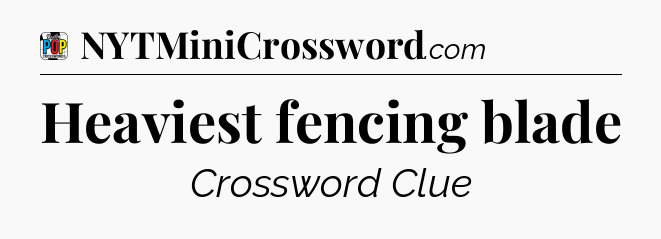Heaviest fencing blade Crossword Clue