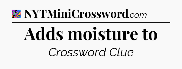 Adds moisture to Crossword Clue
