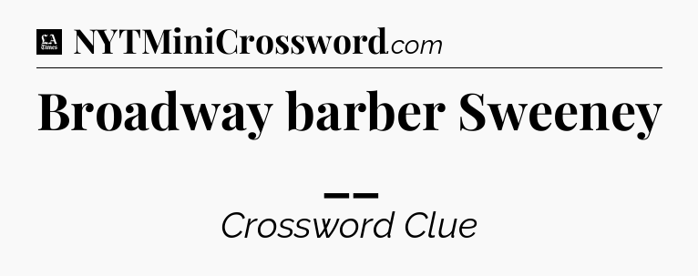 Broadway barber Sweeney __ - LA Times Crossword