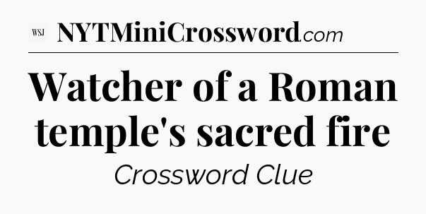 Watcher of a Roman temple's sacred fire - WSJ Crossword