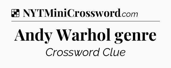Solution: Andy Warhol genre - NYT Crossword