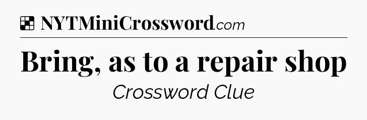Solution: Bring, as to a repair shop - NYT Crossword