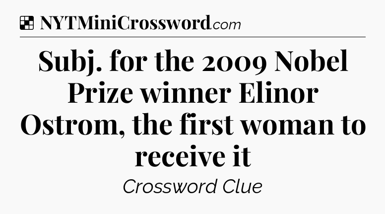 Solution: Subj. for the 2009 Nobel Prize winner Elinor Ostrom, the first woman to receive it - NYT Crossword