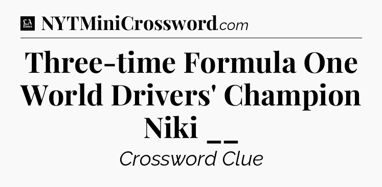 Three-time Formula One World Drivers' Champion Niki __ - LA Times Crossword