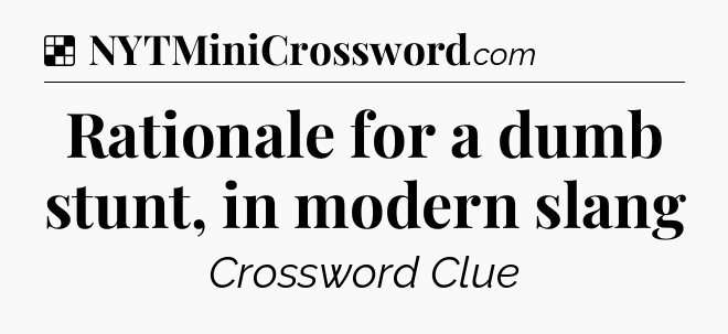 Solution: Rationale for a dumb stunt, in modern slang - NYT Crossword