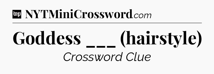 Goddess ___ (hairstyle) Crossword Clue