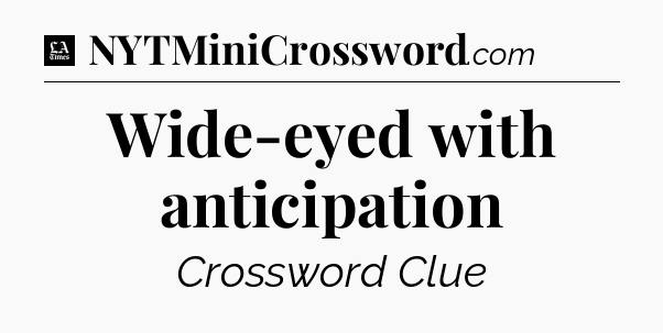 Wide-eyed with anticipation - LA Times Crossword