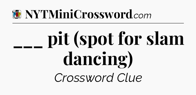 ___ pit (spot for slam dancing) Crossword Clue