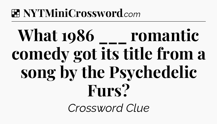 Solution: What 1986 ___ romantic comedy got its title from a song by the Psychedelic Furs - NYT Crossword
