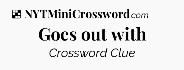 Solution: Goes out with - NYT Crossword
