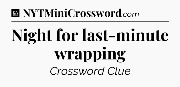 Night for last-minute wrapping - LA Times Crossword