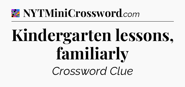 Kindergarten lessons, familiarly Crossword Clue
