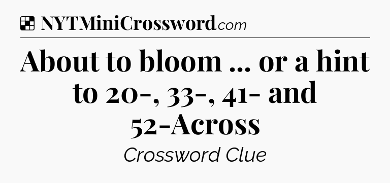 Solution: About to bloom ... or a hint to 20-, 33-, 41- and 52-Across - NYT Crossword
