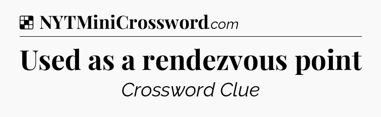 Solution: Used as a rendezvous point - NYT Crossword