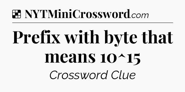 Solution: Prefix with byte that means 10^15 - NYT Crossword