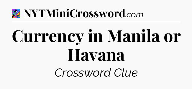 Currency in Manila or Havana Crossword Clue