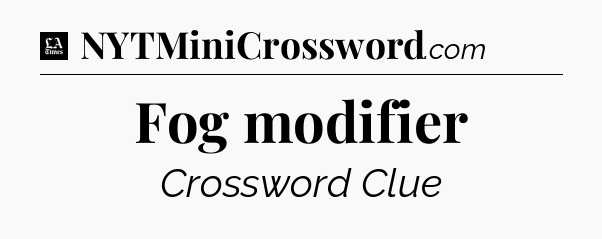 Fog modifier - LA Times Crossword