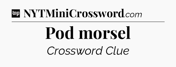 Pod morsel Crossword Clue