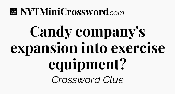 Candy company's expansion into exercise equipment - LA Times Crossword