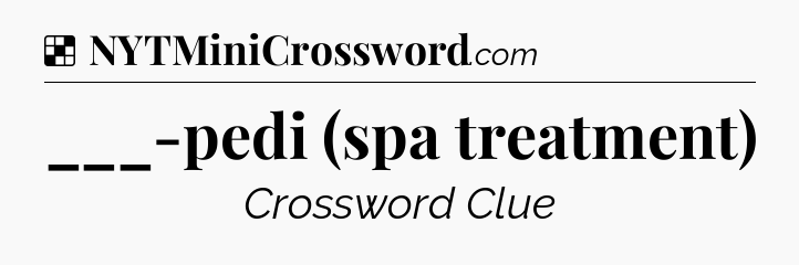 Solution: ___-pedi (spa treatment) - NYT Crossword