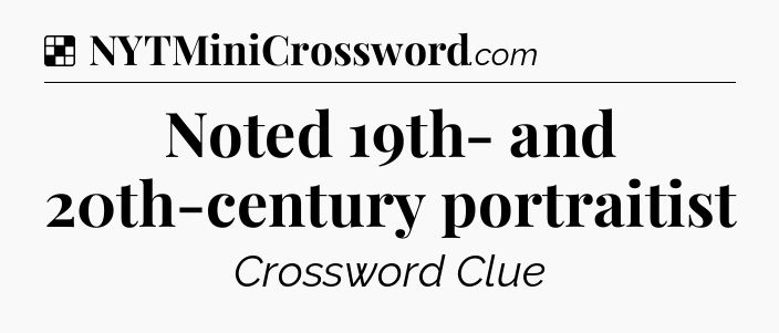 Solution: Noted 19th- and 20th-century portraitist - NYT Crossword