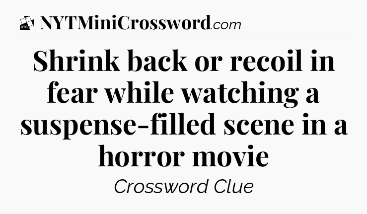 Shrink back or recoil in fear while watching a suspense-filled scene in a horror movie - Daily Themed Classic Crossword