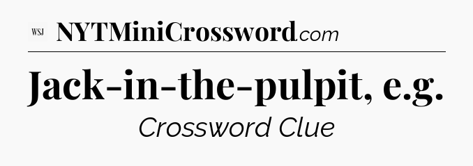 Jack-in-the-pulpit, e.g - WSJ Crossword
