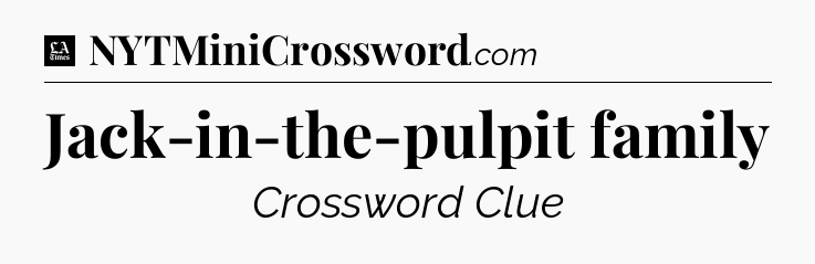 Jack-in-the-pulpit family - LA Times Crossword