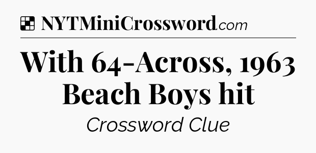 Solution: With 64-Across, 1963 Beach Boys hit - NYT Crossword