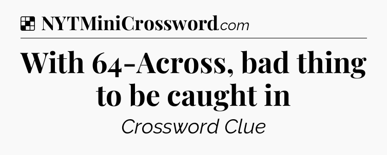 Solution: With 64-Across, bad thing to be caught in - NYT Crossword