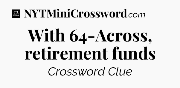 With 64-Across, retirement funds - LA Times Crossword