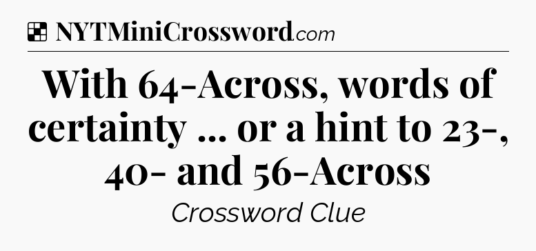 Solution: With 64-Across, words of certainty ... or a hint to 23-, 40- and 56-Across - NYT Crossword