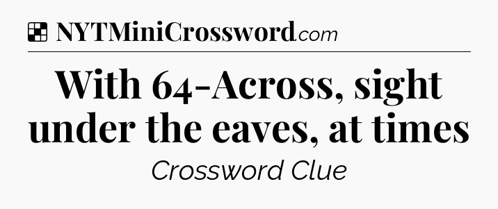 Solution: With 64-Across, sight under the eaves, at times - NYT Crossword