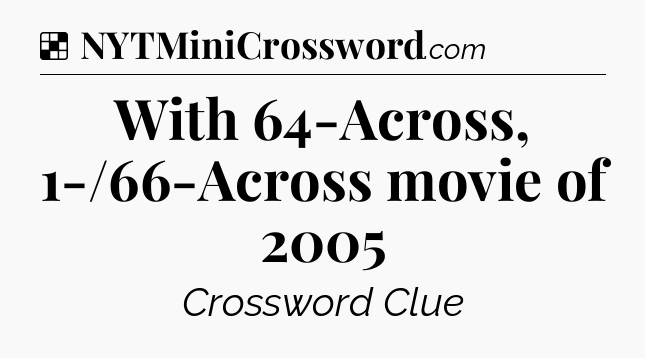 Solution: With 64-Across, 1-/66-Across movie of 2005 - NYT Crossword