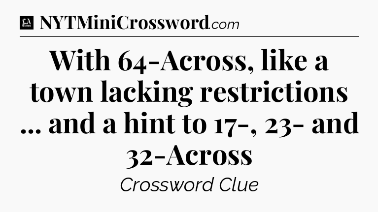 With 64-Across, like a town lacking restrictions ... and a hint to 17-, 23- and 32-Across - LA Times Crossword