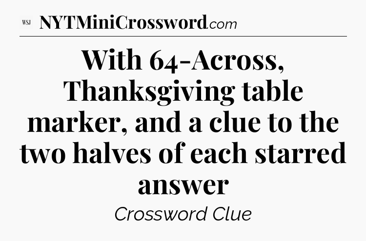 With 64-Across, Thanksgiving table marker, and a clue to the two halves of each starred answer - WSJ Crossword