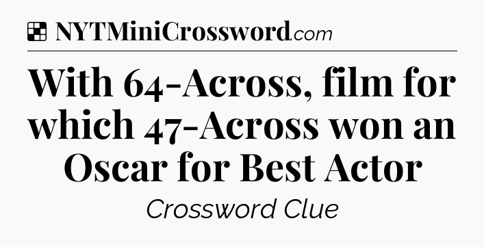 Solution: With 64-Across, film for which 47-Across won an Oscar for Best Actor - NYT Crossword