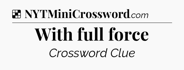 Solution: With full force - NYT Crossword