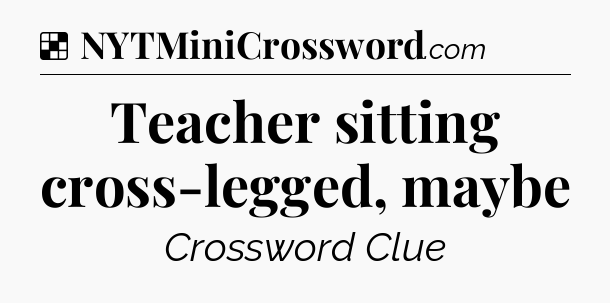 Solution: Teacher sitting cross-legged, maybe - NYT Crossword