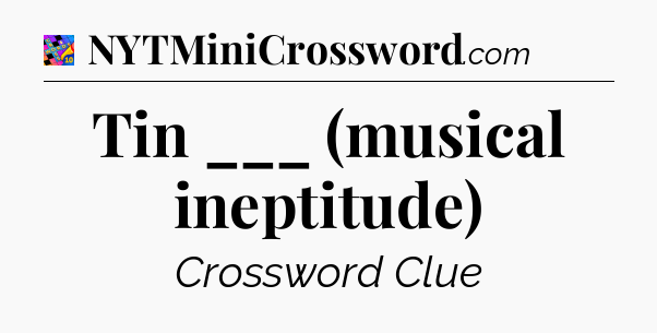 Tin ___ (musical ineptitude) Crossword Clue